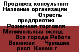 Продавец-консультант › Название организации ­ Calzedonia › Отрасль предприятия ­ Розничная торговля › Минимальный оклад ­ 23 000 - Все города Работа » Вакансии   . Чувашия респ.,Канаш г.